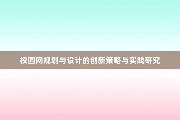 校园网规划与设计的创新策略与实践研究