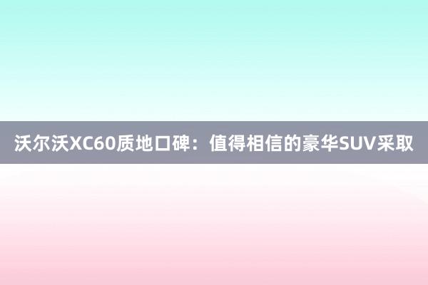 沃尔沃XC60质地口碑：值得相信的豪华SUV采取